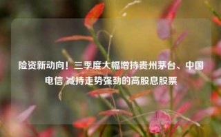 险资新动向！三季度大幅增持贵州茅台、中国电信 减持走势强劲的高股息股票