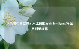 苹果发布新款iMac 人工智能Apple Intelligence将应用到手机等