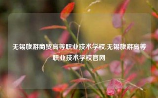 无锡旅游商贸高等职业技术学校,无锡旅游高等职业技术学校官网