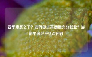 四季度怎么干？如何促进高质量充分就业？当前中国经济热点问答