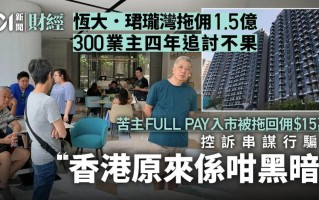 300业主控诉欠佣1.5亿！香港地产大行暴雷！