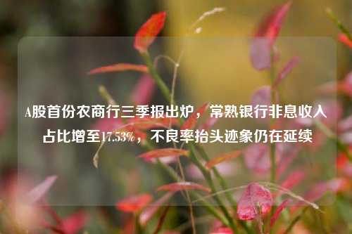 A股首份农商行三季报出炉，常熟银行非息收入占比增至17.53%，不良率抬头迹象仍在延续-第1张图片-出行攻略网