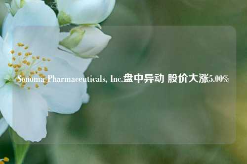 Sonoma Pharmaceuticals, Inc.盘中异动 股价大涨5.00%-第1张图片-出行攻略网