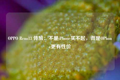 OPPO Reno13 体验：不是iPhone买不起，而是OPhone更有性价