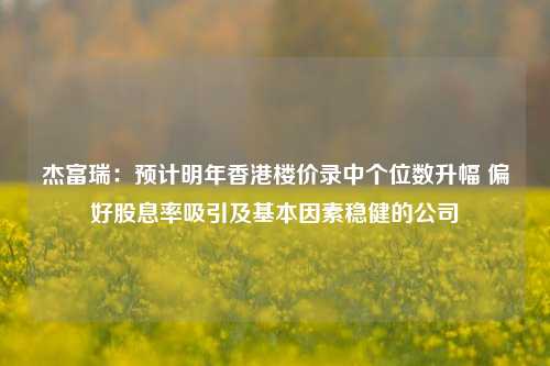 杰富瑞：预计明年香港楼价录中个位数升幅 偏好股息率吸引及基本因素稳健的公司