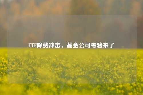 ETF降费冲击，基金公司考验来了