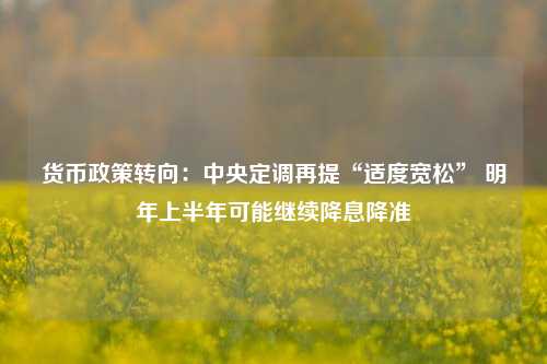 货币政策转向：中央定调再提“适度宽松” 明年上半年可能继续降息降准